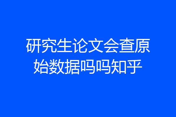 研究生论文会查原始数据吗吗知乎