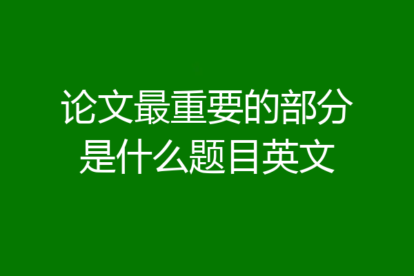 论文最重要的部分是什么题目英文