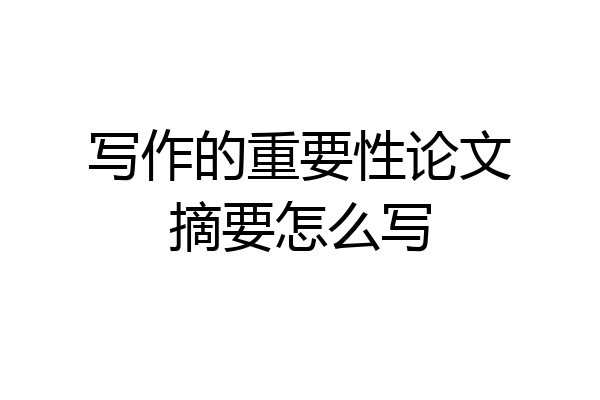 写作的重要性论文摘要怎么写