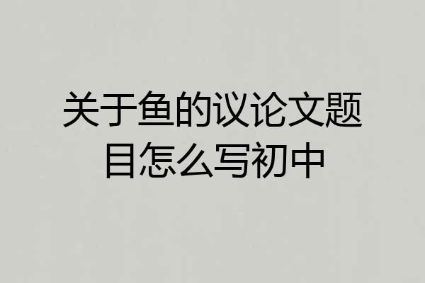 关于鱼的议论文题目怎么写初中