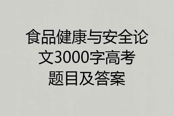 食品健康与安全论文3000字高考题目及答案