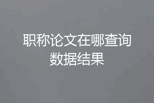 职称论文在哪查询数据结果