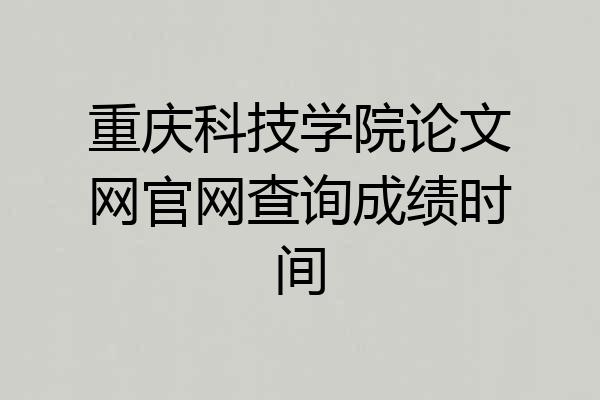 重庆科技学院论文网官网查询成绩时间