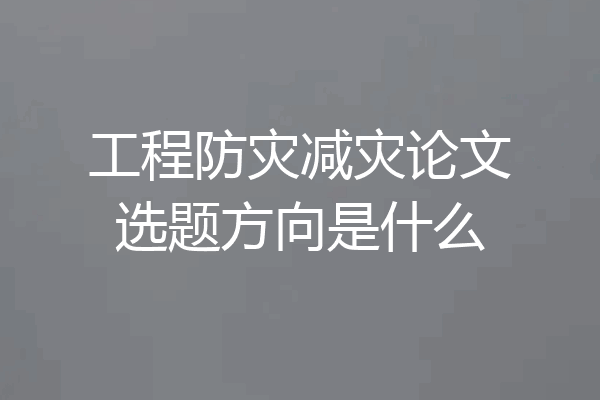 工程防灾减灾论文选题方向是什么