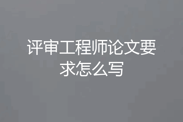 评审工程师论文要求怎么写