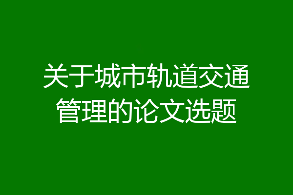关于城市轨道交通管理的论文选题