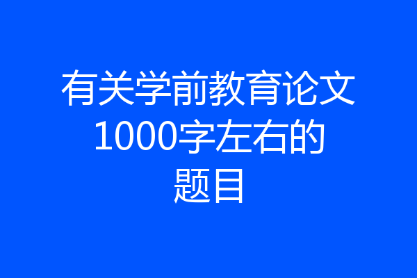 有关学前教育论文1000字左右的题目