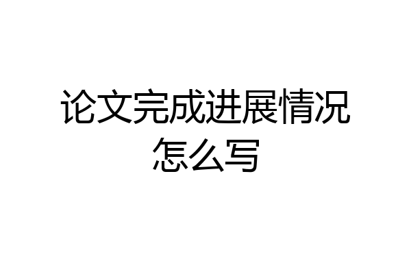 论文完成进展情况怎么写