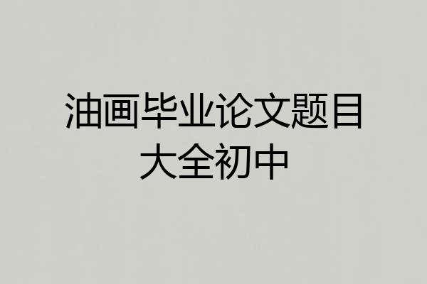 油画毕业论文题目大全初中