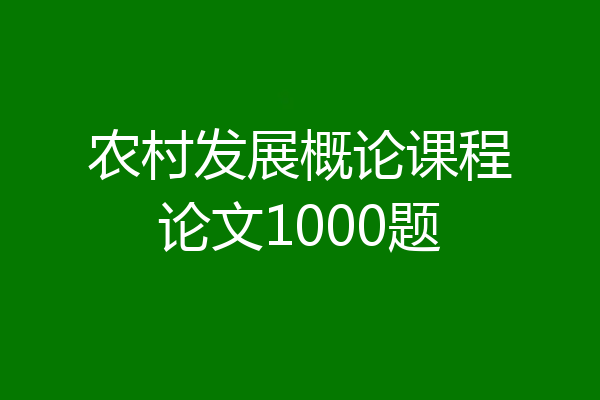 农村发展概论课程论文1000题