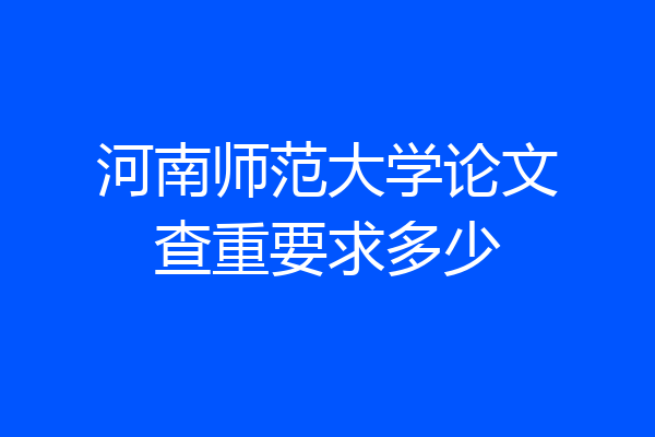 河南师范大学论文查重要求多少