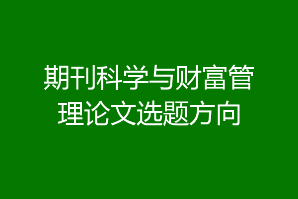 期刊科学与财富管理论文选题方向