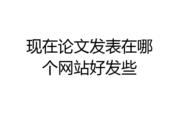 现在论文发表在哪个网站好发些