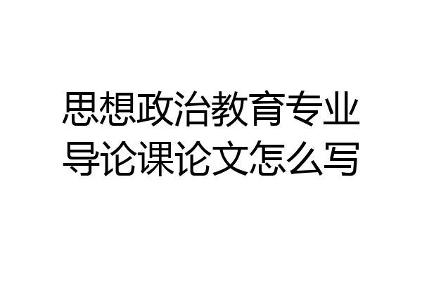 思想政治教育专业导论课论文怎么写