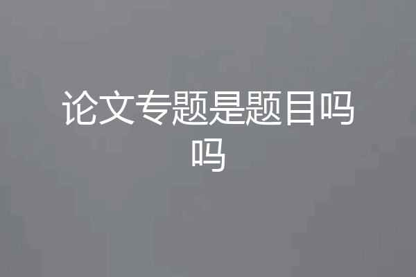 论文专题是题目吗吗