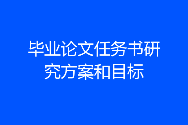 毕业论文任务书研究方案和目标