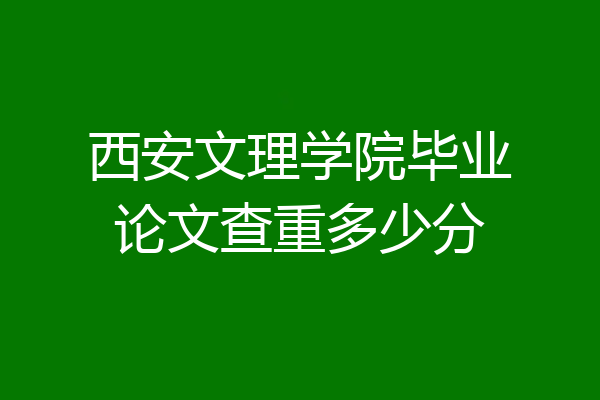 西安文理学院毕业论文查重多少分