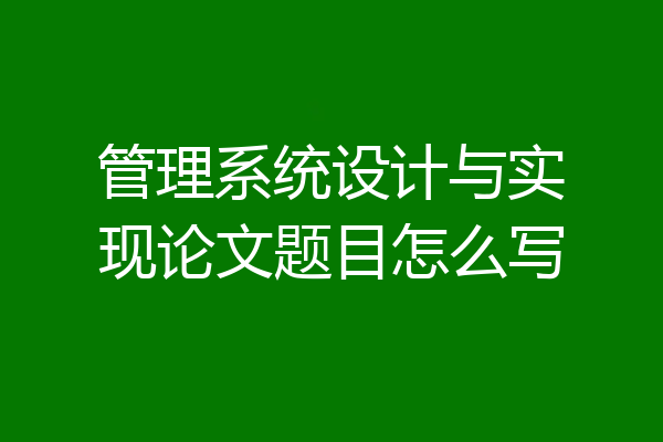 管理系统设计与实现论文题目怎么写