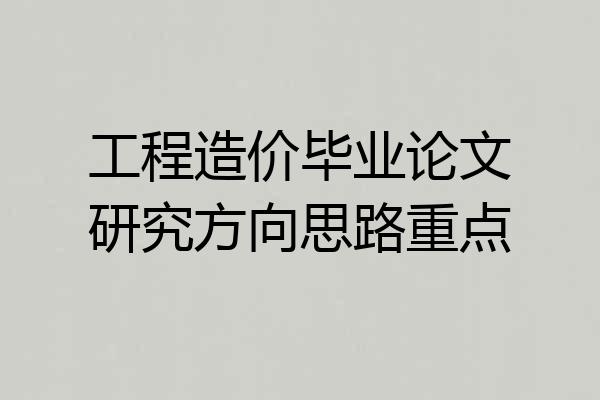 工程造价毕业论文研究方向思路重点