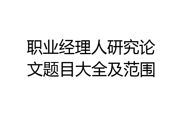 职业经理人研究论文题目大全及范围