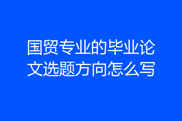 国贸专业的毕业论文选题方向怎么写