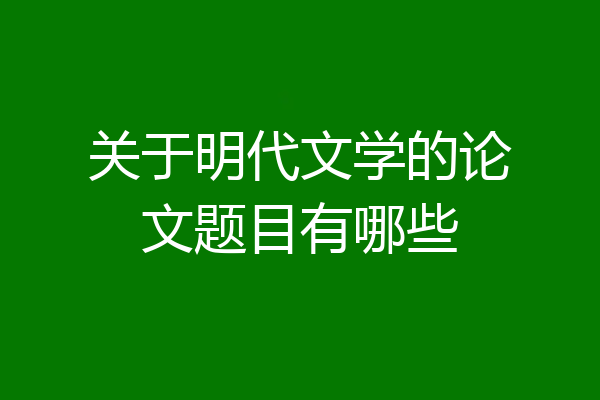 关于明代文学的论文题目有哪些