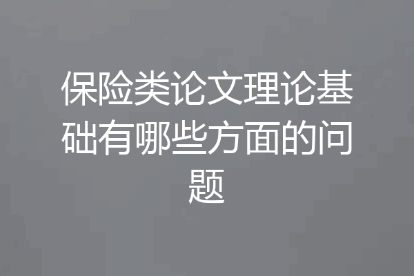 保险类论文理论基础有哪些方面的问题