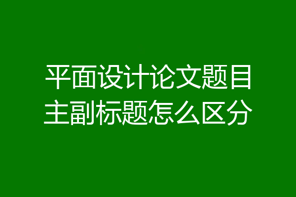 平面设计论文题目主副标题怎么区分