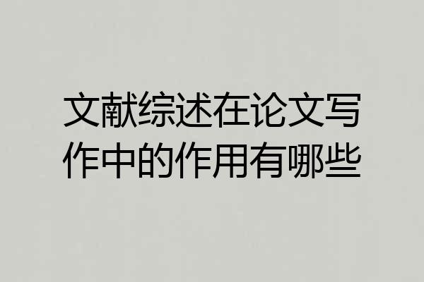 文献综述在论文写作中的作用有哪些