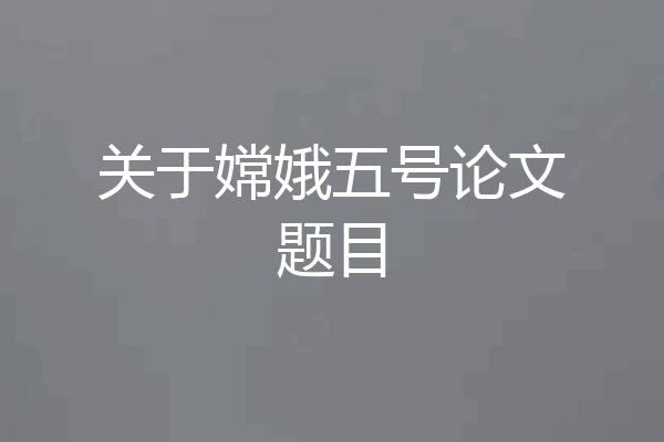关于嫦娥五号论文题目