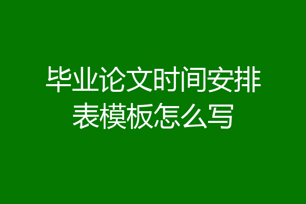 毕业论文时间安排表模板怎么写