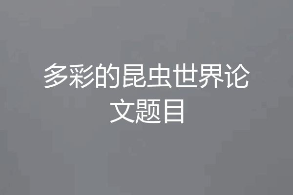 多彩的昆虫世界论文题目