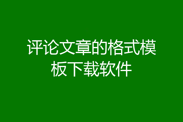 评论文章的格式模板下载软件