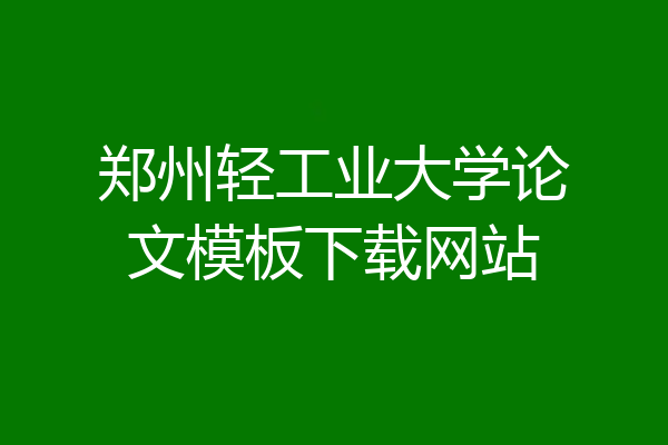 郑州轻工业大学论文模板下载网站