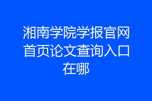 湘南学院学报官网首页论文查询入口在哪