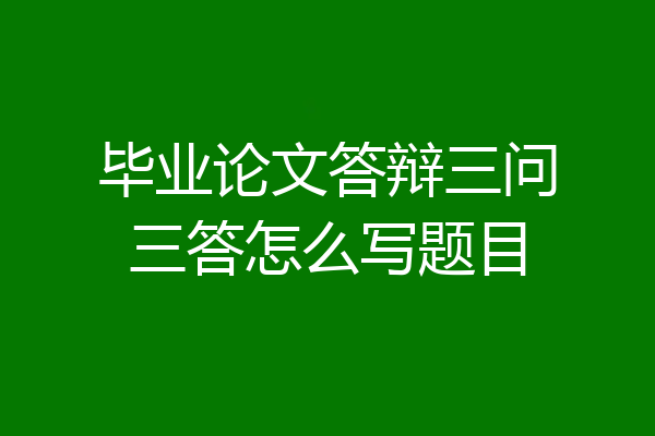 毕业论文答辩三问三答怎么写题目