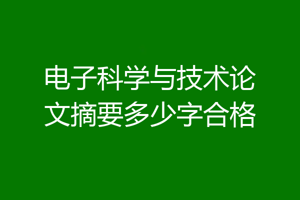 电子科学与技术论文摘要多少字合格