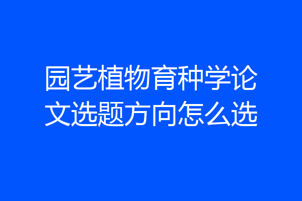 园艺植物育种学论文选题方向怎么选