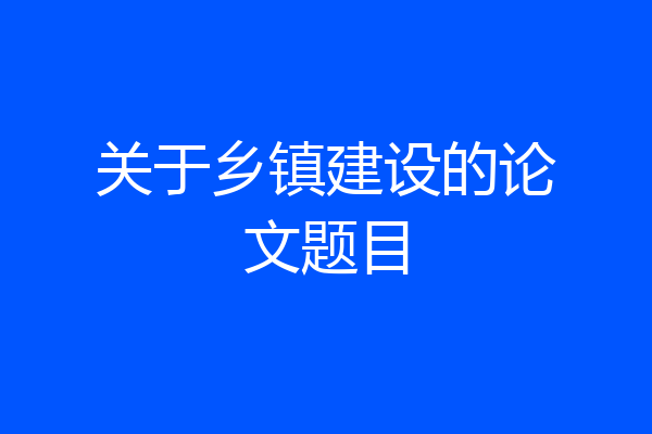 关于乡镇建设的论文题目