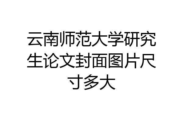 云南师范大学研究生论文封面图片尺寸多大