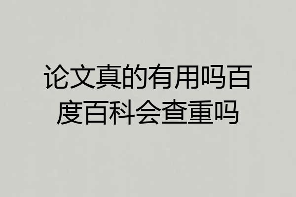 论文真的有用吗百度百科会查重吗
