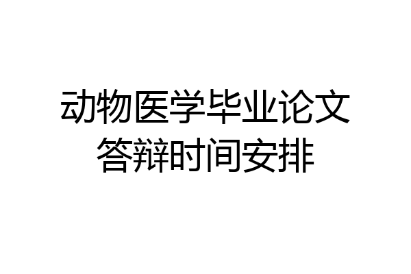 动物医学毕业论文答辩时间安排