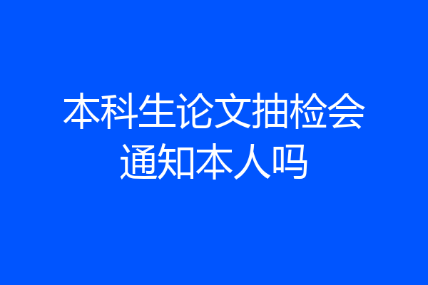 本科生论文抽检会通知本人吗