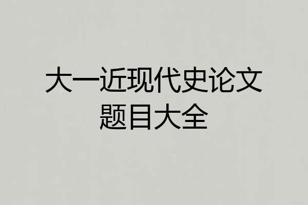 大一近现代史论文题目大全