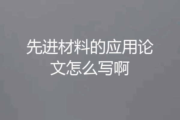 先进材料的应用论文怎么写啊