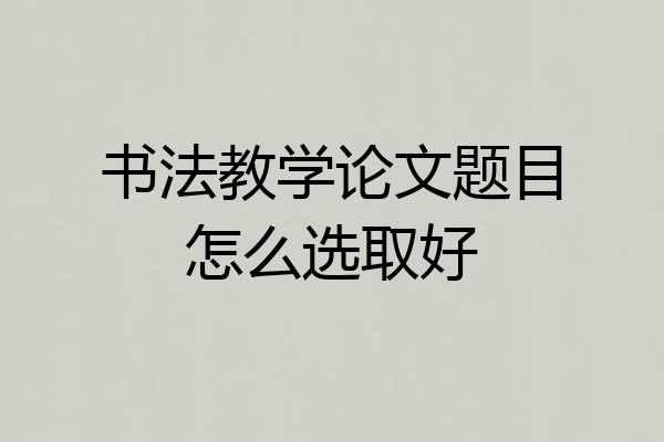 书法教学论文题目怎么选取好