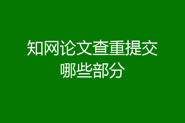 知网论文查重提交哪些部分