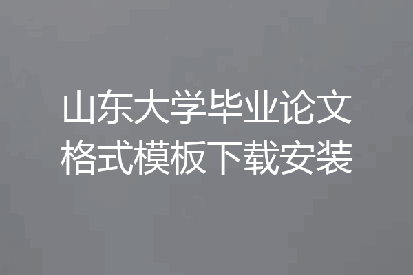 山东大学毕业论文格式模板下载安装