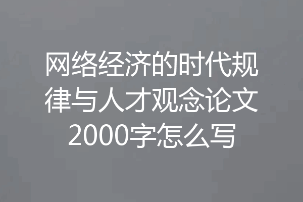 网络经济的时代规律与人才观念论文2000字怎么写