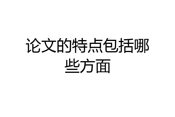 论文的特点包括哪些方面